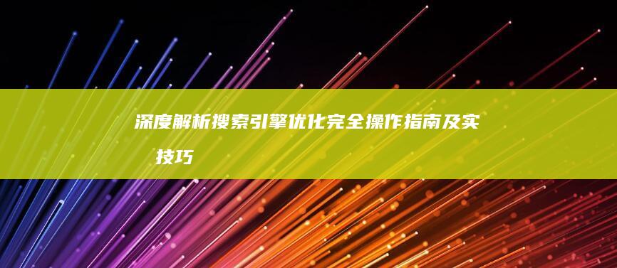 深度解析：搜索引擎优化完全操作指南及实战技巧